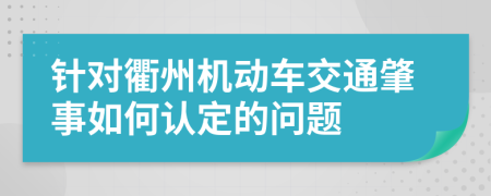 针对衢州机动车交通肇事如何认定的问题