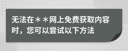 无法在＊＊网上免费获取内容时，您可以尝试以下方法