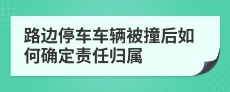 路边停车车辆被撞后如何确定责任归属