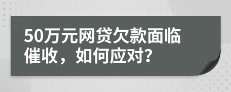 50万元网贷欠款面临催收，如何应对？