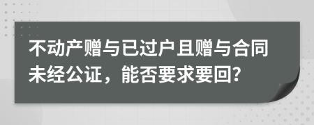 不动产赠与已过户且赠与合同未经公证，能否要求要回？