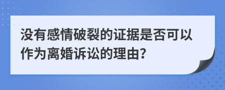 没有感情破裂的证据是否可以作为离婚诉讼的理由？