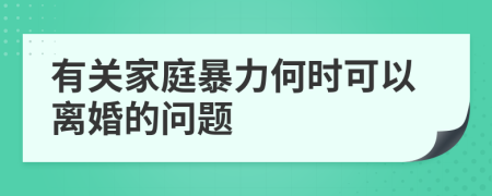 有关家庭暴力何时可以离婚的问题
