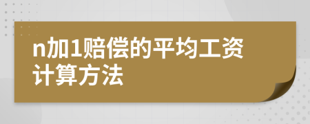 n加1赔偿的平均工资计算方法