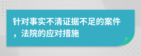 针对事实不清证据不足的案件，法院的应对措施