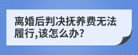 离婚后判决抚养费无法履行,该怎么办?