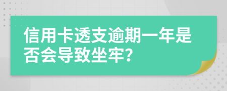 信用卡透支逾期一年是否会导致坐牢？