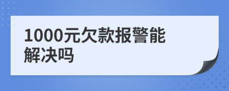 1000元欠款报警能解决吗
