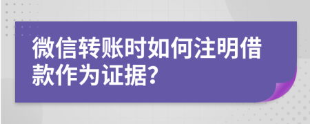 微信转账时如何注明借款作为证据？