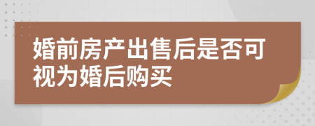婚前房产出售后是否可视为婚后购买