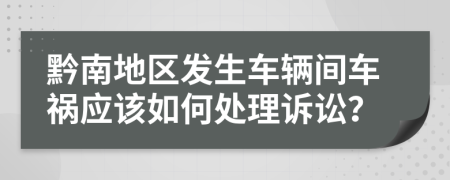 黔南地区发生车辆间车祸应该如何处理诉讼？