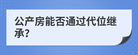 公产房能否通过代位继承？
