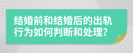 结婚前和结婚后的出轨行为如何判断和处理？