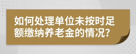 如何处理单位未按时足额缴纳养老金的情况？