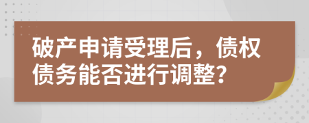 破产申请受理后，债权债务能否进行调整？
