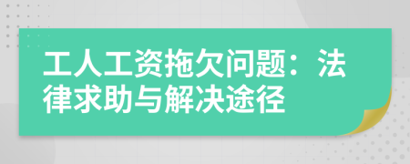 工人工资拖欠问题：法律求助与解决途径