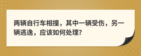 两辆自行车相撞，其中一辆受伤，另一辆逃逸，应该如何处理？