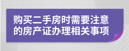 购买二手房时需要注意的房产证办理相关事项
