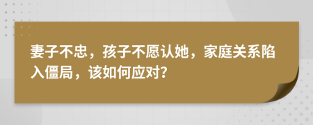 妻子不忠，孩子不愿认她，家庭关系陷入僵局，该如何应对？