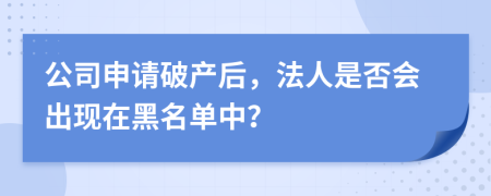 公司申请破产后，法人是否会出现在黑名单中？