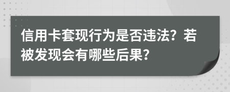 信用卡套现行为是否违法？若被发现会有哪些后果？