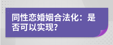 同性恋婚姻合法化：是否可以实现？