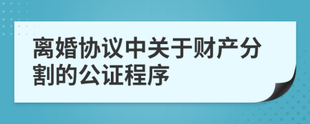 离婚协议中关于财产分割的公证程序