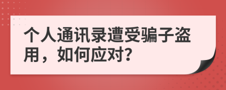 个人通讯录遭受骗子盗用，如何应对？