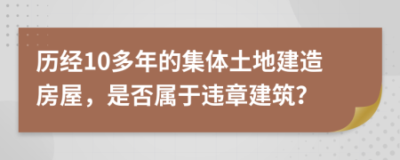 历经10多年的集体土地建造房屋，是否属于违章建筑？