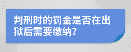 判刑时的罚金是否在出狱后需要缴纳？