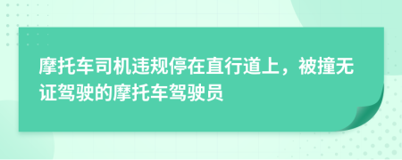 摩托车司机违规停在直行道上，被撞无证驾驶的摩托车驾驶员