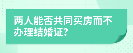两人能否共同买房而不办理结婚证？