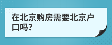 在北京购房需要北京户口吗？