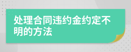 处理合同违约金约定不明的方法