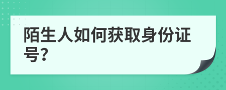 陌生人如何获取身份证号？