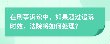 在刑事诉讼中，如果超过追诉时效，法院将如何处理？