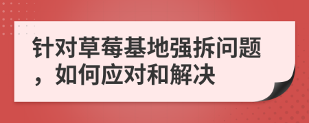 针对草莓基地强拆问题，如何应对和解决