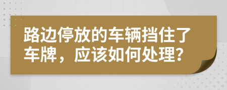 路边停放的车辆挡住了车牌，应该如何处理？