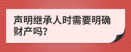 声明继承人时需要明确财产吗？