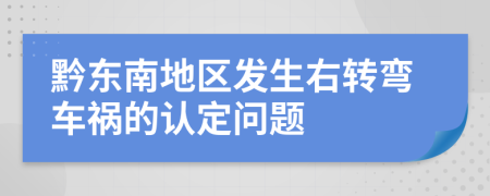 黔东南地区发生右转弯车祸的认定问题