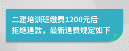 二建培训班缴费1200元后拒绝退款，最新退费规定如下