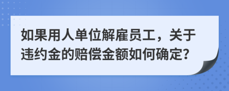 如果用人单位解雇员工，关于违约金的赔偿金额如何确定？