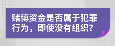赌博资金是否属于犯罪行为，即使没有组织？