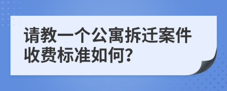请教一个公寓拆迁案件收费标准如何？