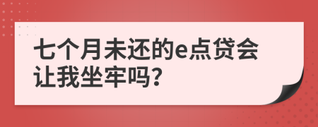 七个月未还的e点贷会让我坐牢吗？