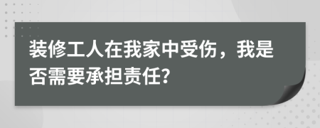 装修工人在我家中受伤，我是否需要承担责任？