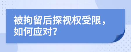 被拘留后探视权受限，如何应对？