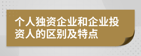 个人独资企业和企业投资人的区别及特点