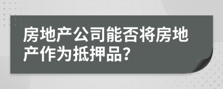 房地产公司能否将房地产作为抵押品？