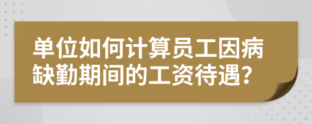单位如何计算员工因病缺勤期间的工资待遇？